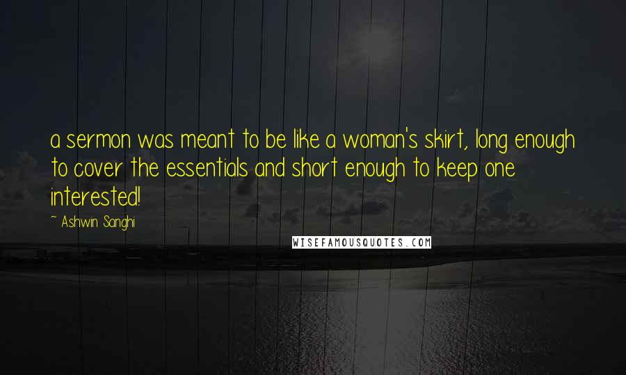 Ashwin Sanghi Quotes: a sermon was meant to be like a woman's skirt, long enough to cover the essentials and short enough to keep one interested!