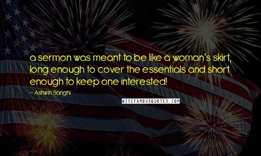 Ashwin Sanghi Quotes: a sermon was meant to be like a woman's skirt, long enough to cover the essentials and short enough to keep one interested!