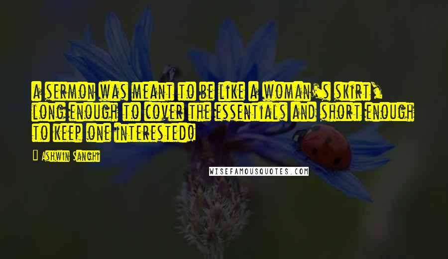 Ashwin Sanghi Quotes: a sermon was meant to be like a woman's skirt, long enough to cover the essentials and short enough to keep one interested!