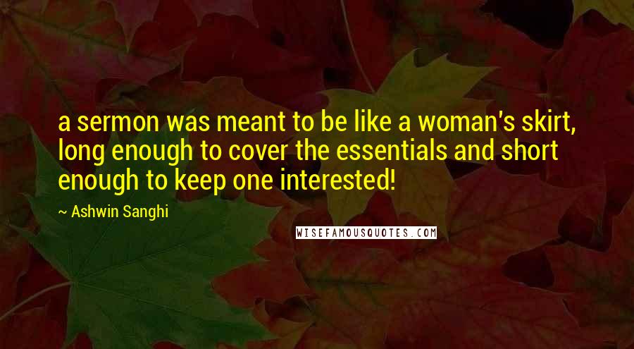 Ashwin Sanghi Quotes: a sermon was meant to be like a woman's skirt, long enough to cover the essentials and short enough to keep one interested!
