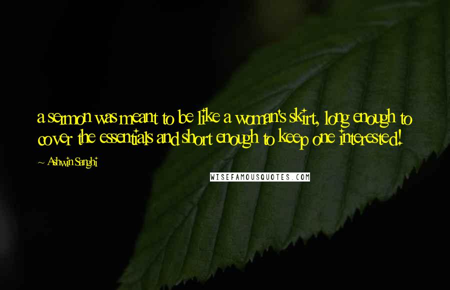 Ashwin Sanghi Quotes: a sermon was meant to be like a woman's skirt, long enough to cover the essentials and short enough to keep one interested!