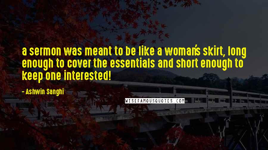 Ashwin Sanghi Quotes: a sermon was meant to be like a woman's skirt, long enough to cover the essentials and short enough to keep one interested!