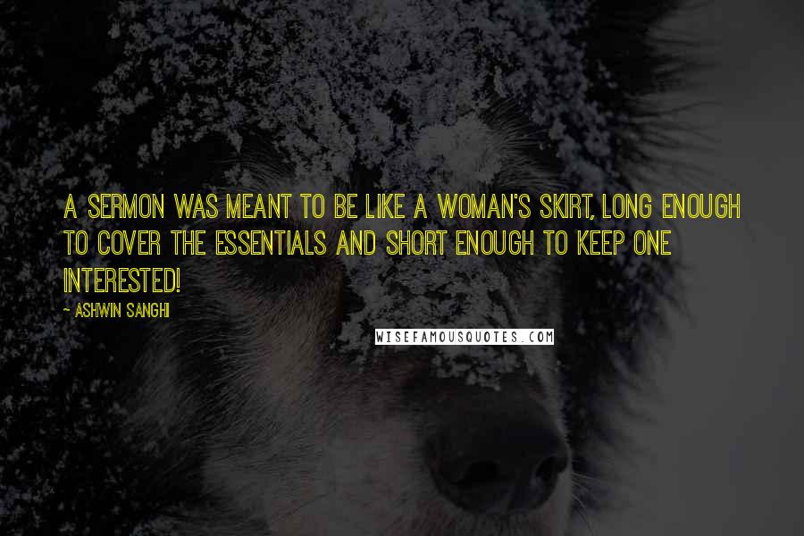 Ashwin Sanghi Quotes: a sermon was meant to be like a woman's skirt, long enough to cover the essentials and short enough to keep one interested!