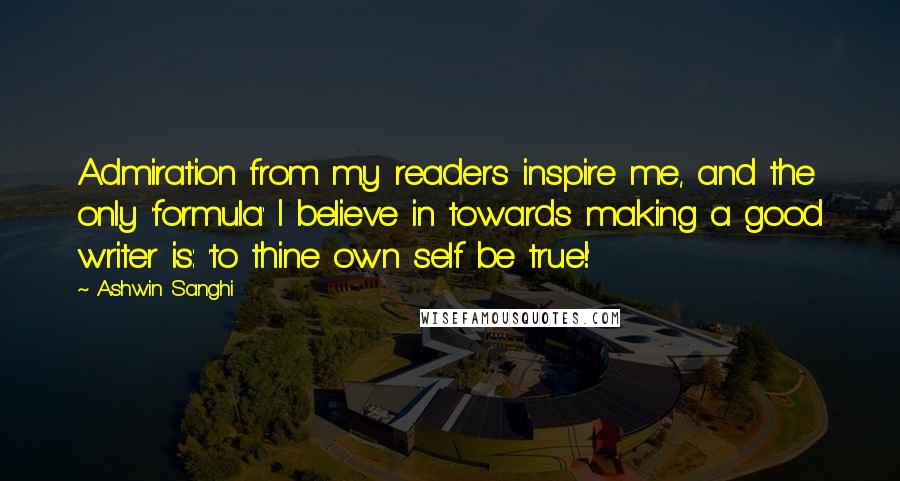 Ashwin Sanghi Quotes: Admiration from my readers inspire me, and the only 'formula' I believe in towards making a good writer is: 'to thine own self be true!'