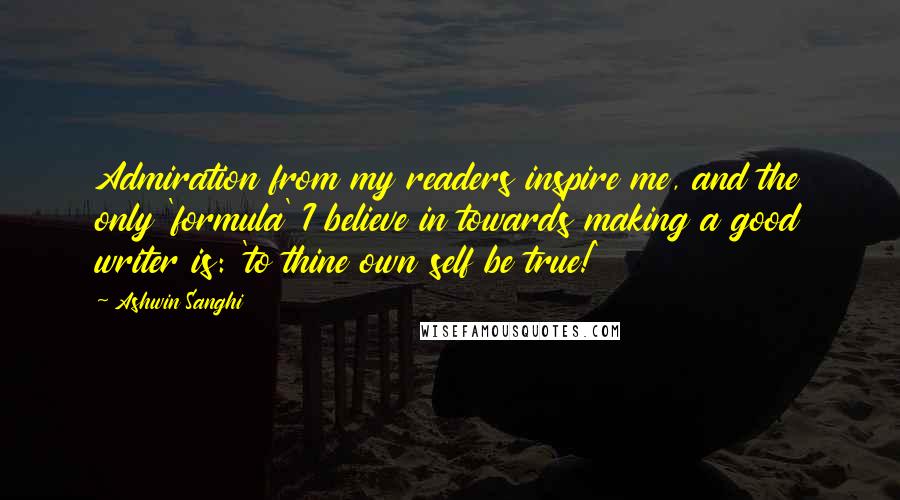 Ashwin Sanghi Quotes: Admiration from my readers inspire me, and the only 'formula' I believe in towards making a good writer is: 'to thine own self be true!'