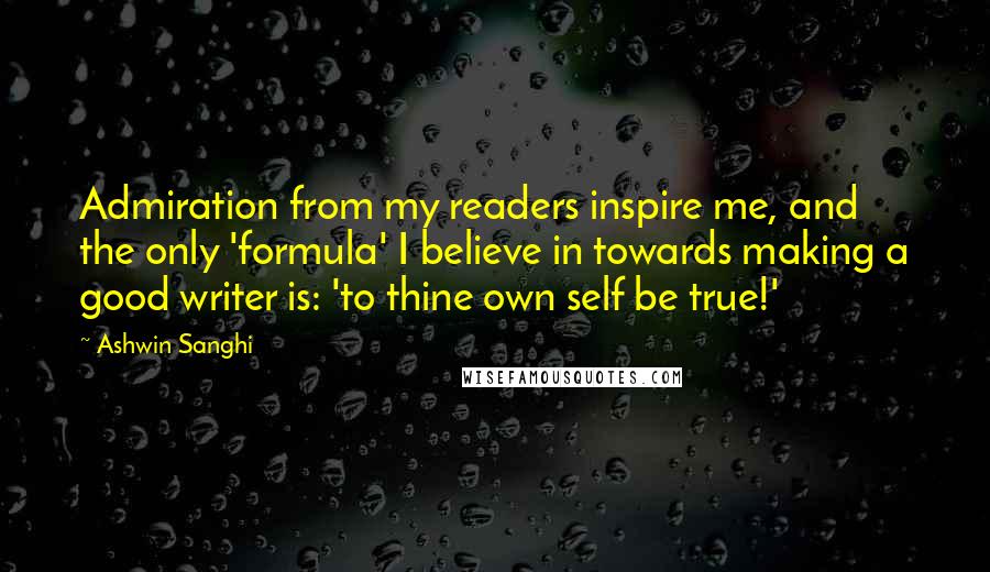 Ashwin Sanghi Quotes: Admiration from my readers inspire me, and the only 'formula' I believe in towards making a good writer is: 'to thine own self be true!'