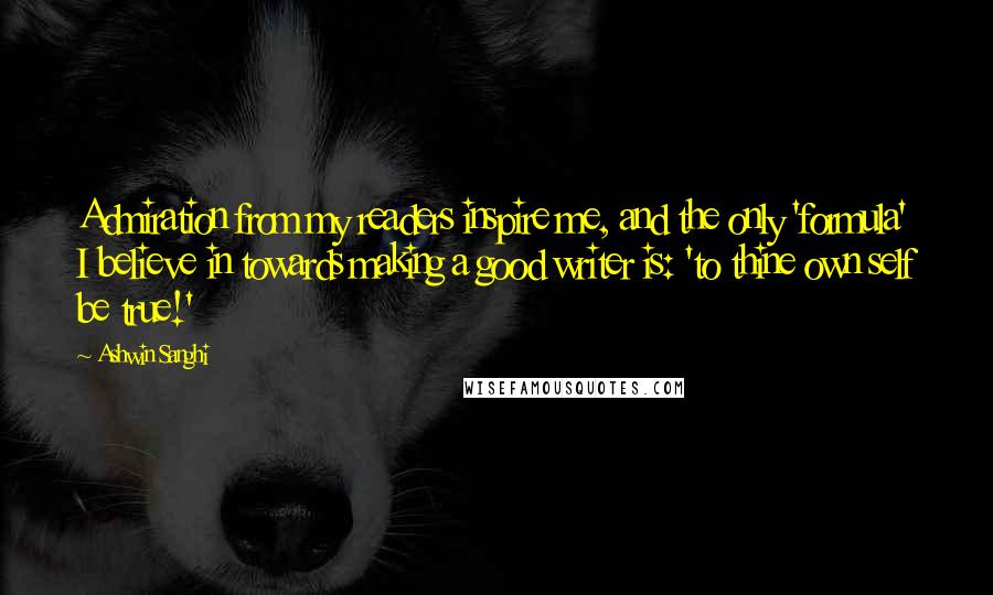 Ashwin Sanghi Quotes: Admiration from my readers inspire me, and the only 'formula' I believe in towards making a good writer is: 'to thine own self be true!'