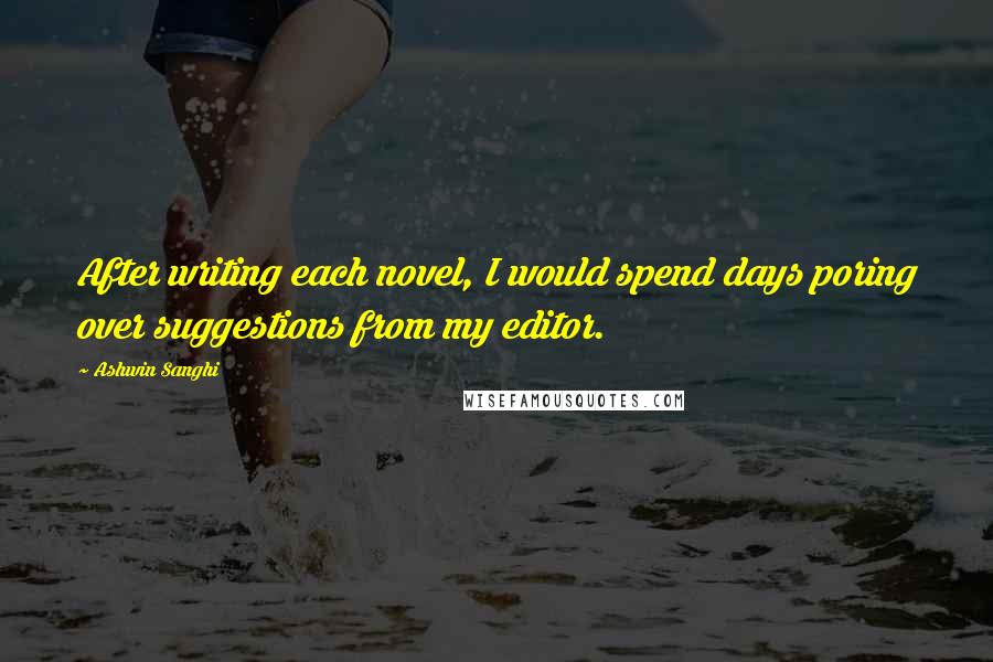 Ashwin Sanghi Quotes: After writing each novel, I would spend days poring over suggestions from my editor.