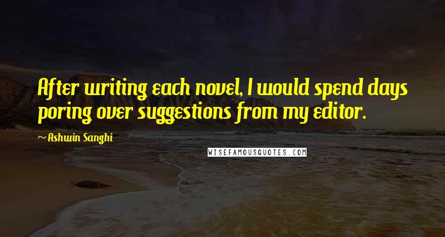 Ashwin Sanghi Quotes: After writing each novel, I would spend days poring over suggestions from my editor.