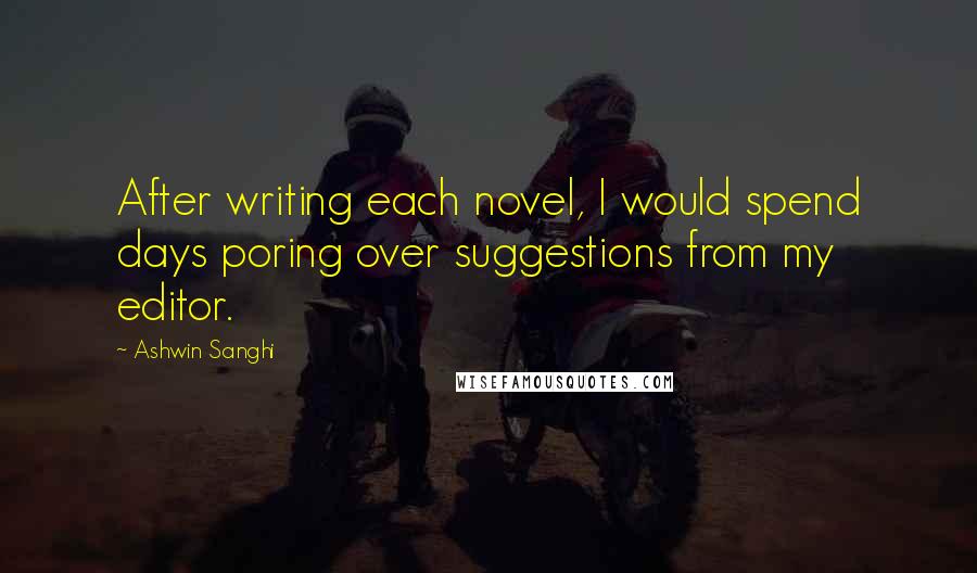 Ashwin Sanghi Quotes: After writing each novel, I would spend days poring over suggestions from my editor.