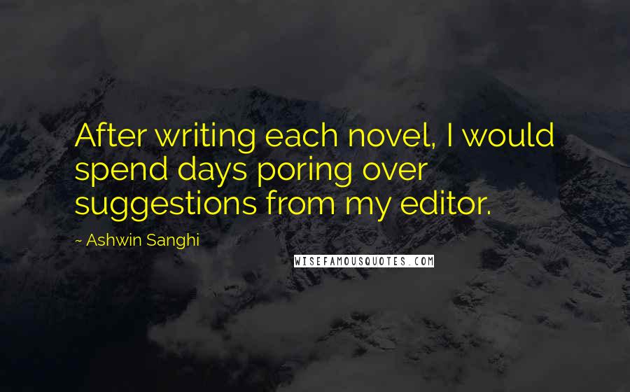 Ashwin Sanghi Quotes: After writing each novel, I would spend days poring over suggestions from my editor.