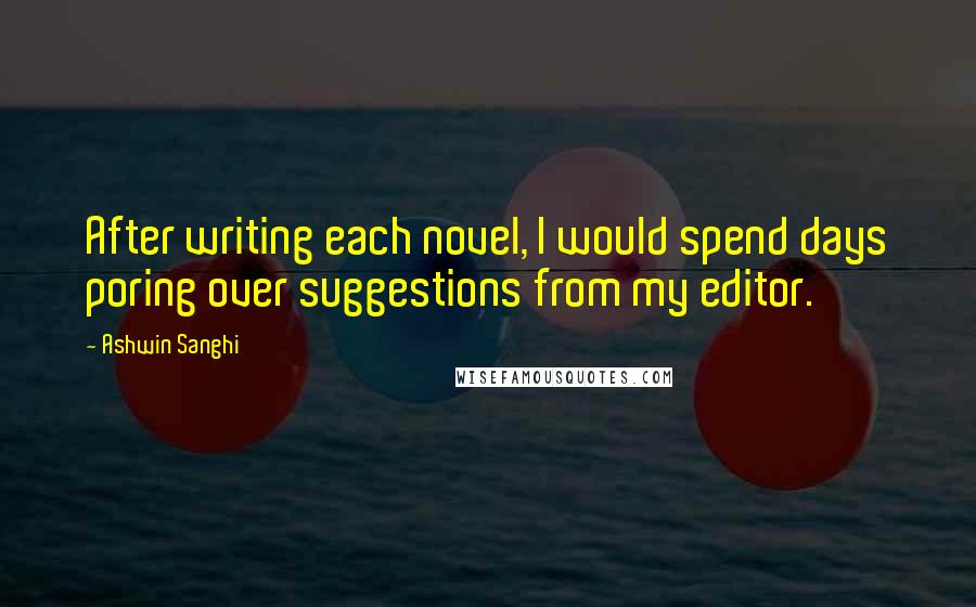 Ashwin Sanghi Quotes: After writing each novel, I would spend days poring over suggestions from my editor.