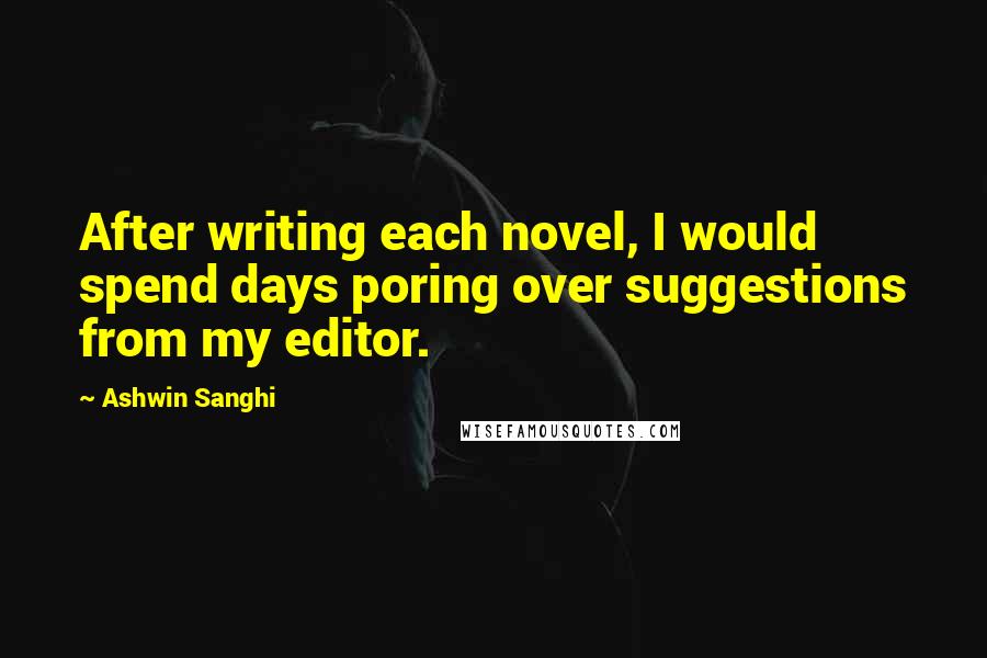 Ashwin Sanghi Quotes: After writing each novel, I would spend days poring over suggestions from my editor.