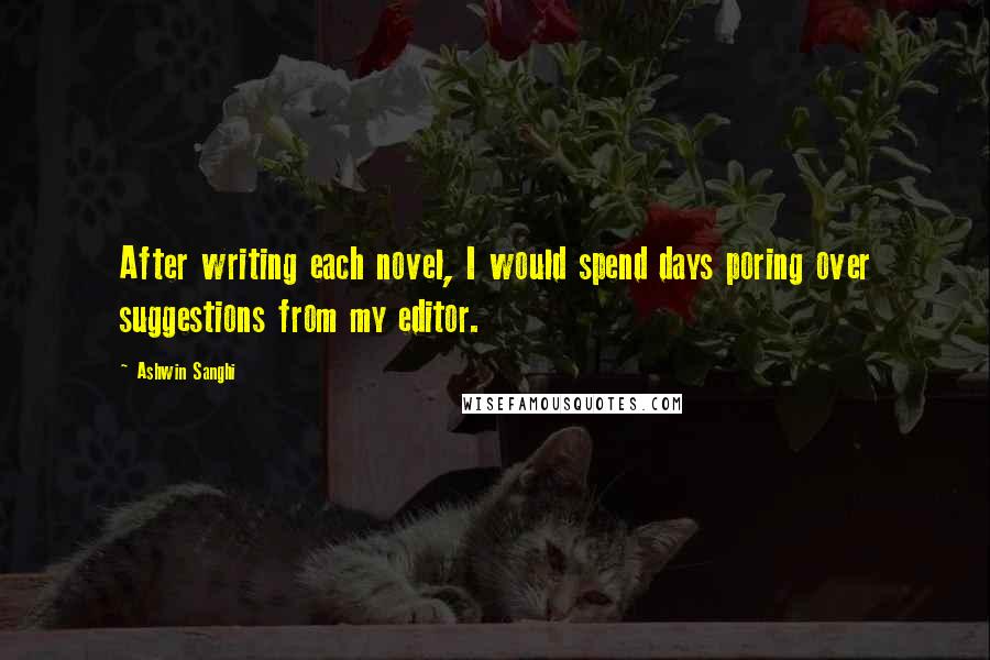 Ashwin Sanghi Quotes: After writing each novel, I would spend days poring over suggestions from my editor.