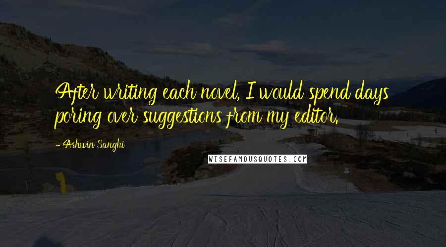 Ashwin Sanghi Quotes: After writing each novel, I would spend days poring over suggestions from my editor.