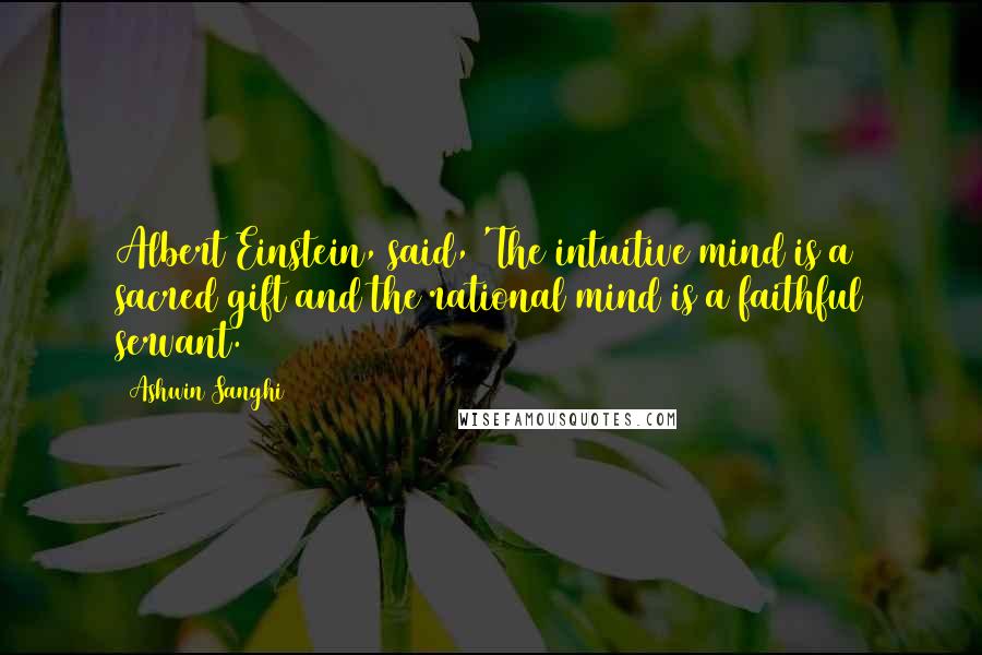 Ashwin Sanghi Quotes: Albert Einstein, said, 'The intuitive mind is a sacred gift and the rational mind is a faithful servant.