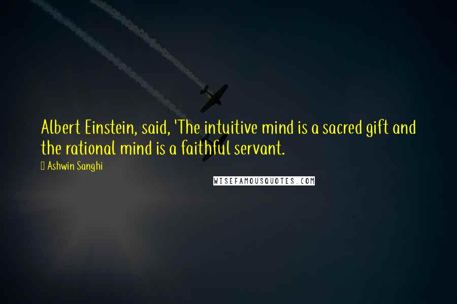 Ashwin Sanghi Quotes: Albert Einstein, said, 'The intuitive mind is a sacred gift and the rational mind is a faithful servant.