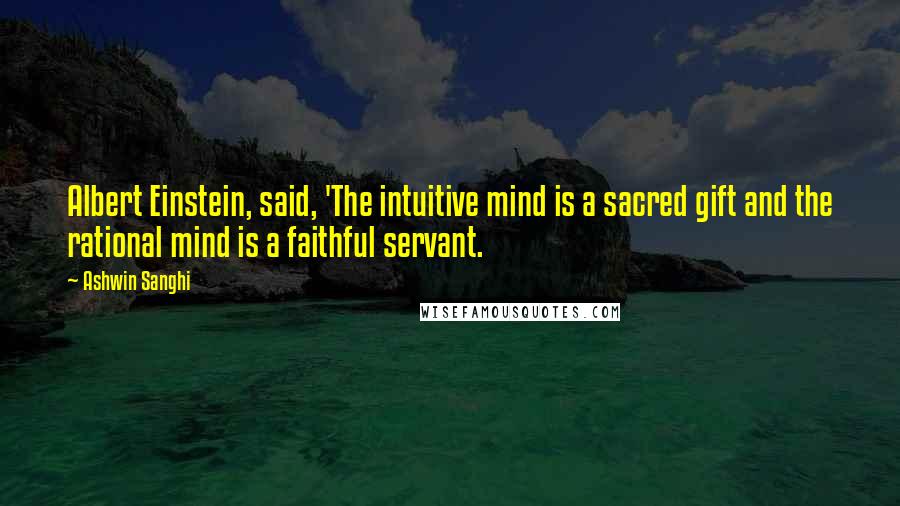 Ashwin Sanghi Quotes: Albert Einstein, said, 'The intuitive mind is a sacred gift and the rational mind is a faithful servant.