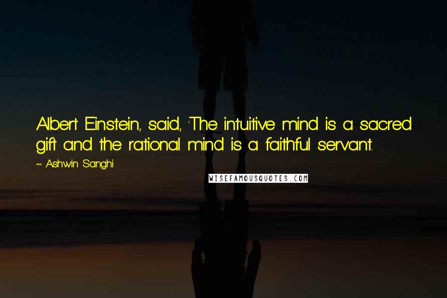 Ashwin Sanghi Quotes: Albert Einstein, said, 'The intuitive mind is a sacred gift and the rational mind is a faithful servant.