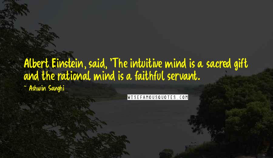 Ashwin Sanghi Quotes: Albert Einstein, said, 'The intuitive mind is a sacred gift and the rational mind is a faithful servant.