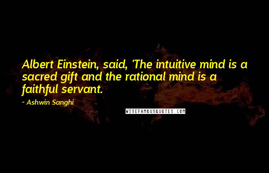 Ashwin Sanghi Quotes: Albert Einstein, said, 'The intuitive mind is a sacred gift and the rational mind is a faithful servant.