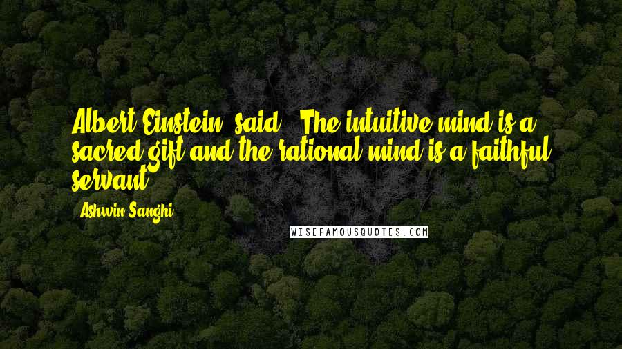 Ashwin Sanghi Quotes: Albert Einstein, said, 'The intuitive mind is a sacred gift and the rational mind is a faithful servant.