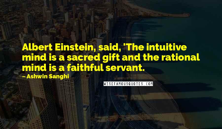 Ashwin Sanghi Quotes: Albert Einstein, said, 'The intuitive mind is a sacred gift and the rational mind is a faithful servant.