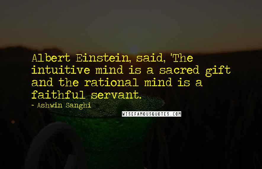 Ashwin Sanghi Quotes: Albert Einstein, said, 'The intuitive mind is a sacred gift and the rational mind is a faithful servant.