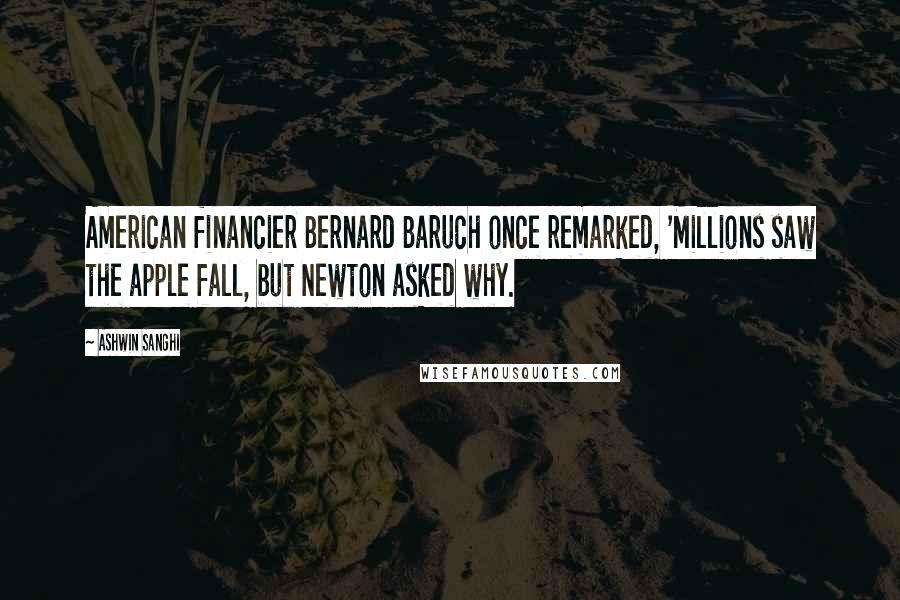 Ashwin Sanghi Quotes: American financier Bernard Baruch once remarked, 'Millions saw the apple fall, but Newton asked why.