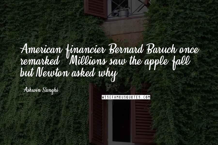 Ashwin Sanghi Quotes: American financier Bernard Baruch once remarked, 'Millions saw the apple fall, but Newton asked why.