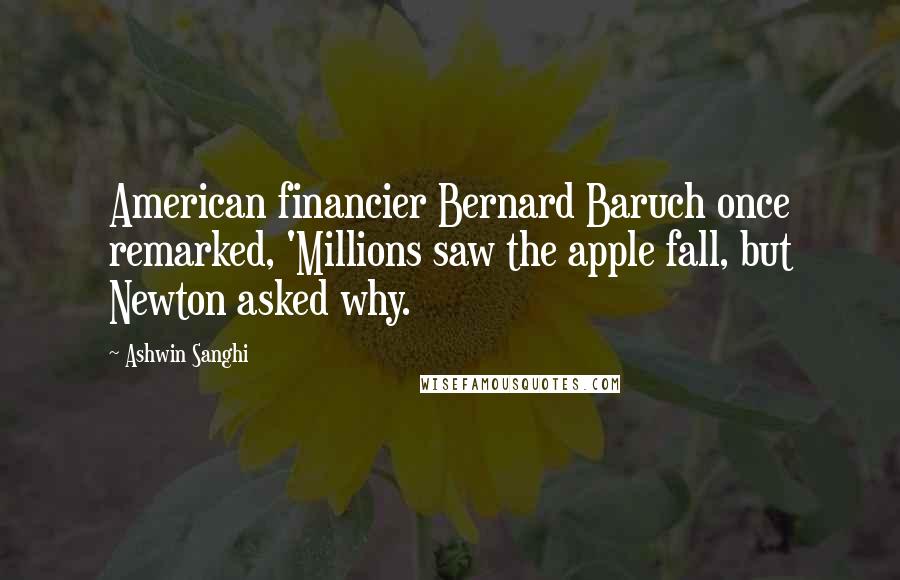 Ashwin Sanghi Quotes: American financier Bernard Baruch once remarked, 'Millions saw the apple fall, but Newton asked why.