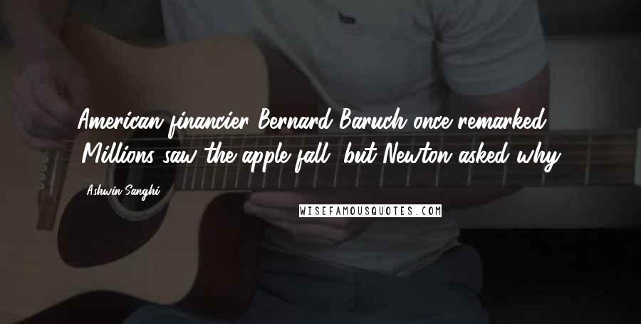 Ashwin Sanghi Quotes: American financier Bernard Baruch once remarked, 'Millions saw the apple fall, but Newton asked why.