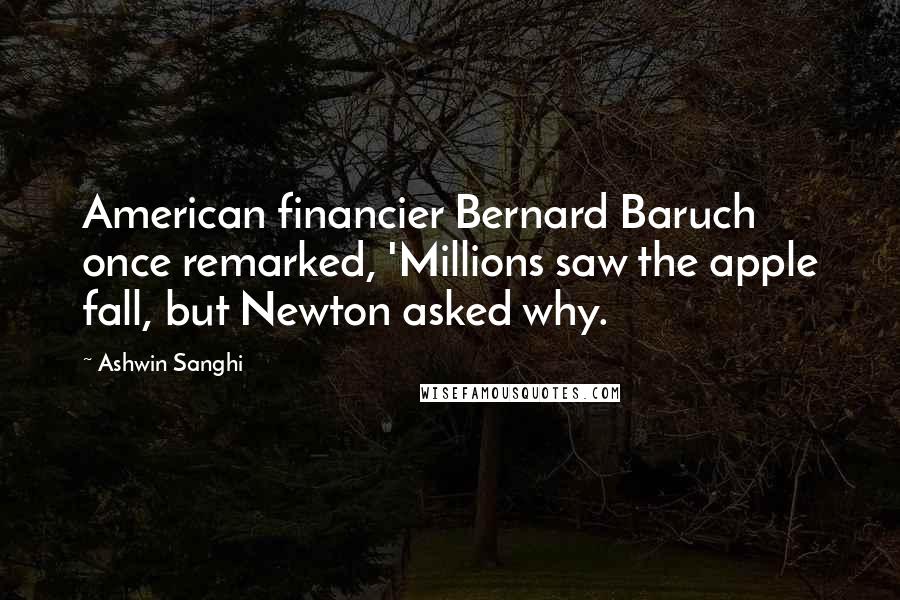 Ashwin Sanghi Quotes: American financier Bernard Baruch once remarked, 'Millions saw the apple fall, but Newton asked why.