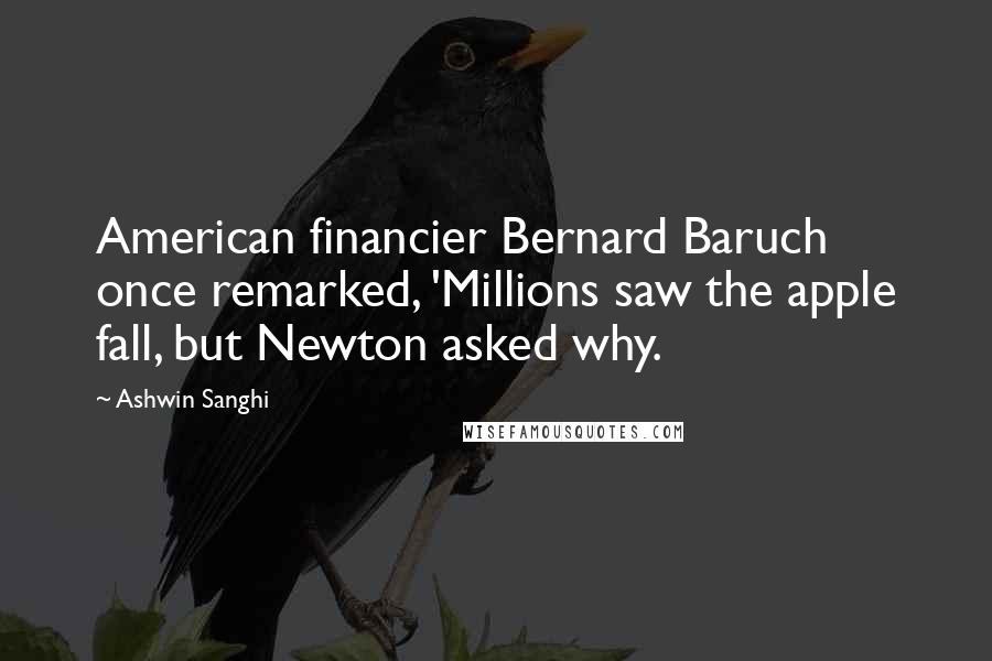 Ashwin Sanghi Quotes: American financier Bernard Baruch once remarked, 'Millions saw the apple fall, but Newton asked why.