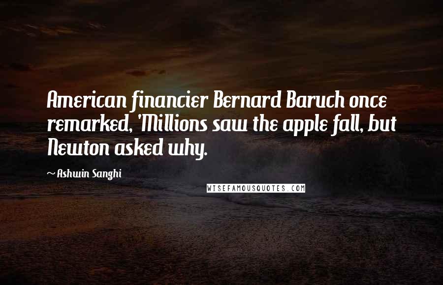 Ashwin Sanghi Quotes: American financier Bernard Baruch once remarked, 'Millions saw the apple fall, but Newton asked why.