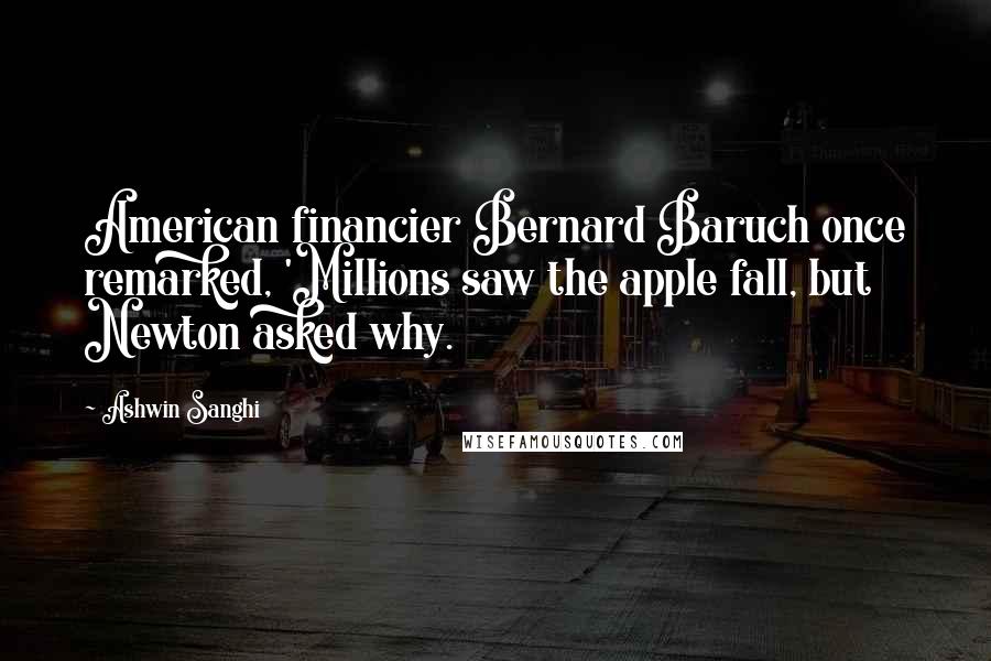 Ashwin Sanghi Quotes: American financier Bernard Baruch once remarked, 'Millions saw the apple fall, but Newton asked why.