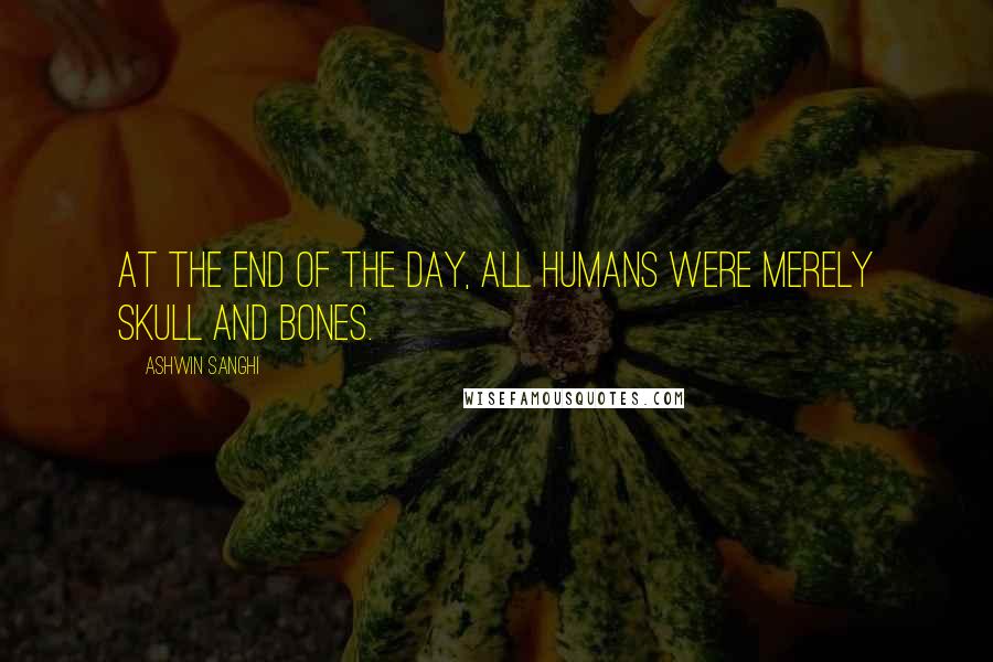 Ashwin Sanghi Quotes: At the end of the day, all humans were merely skull and bones.