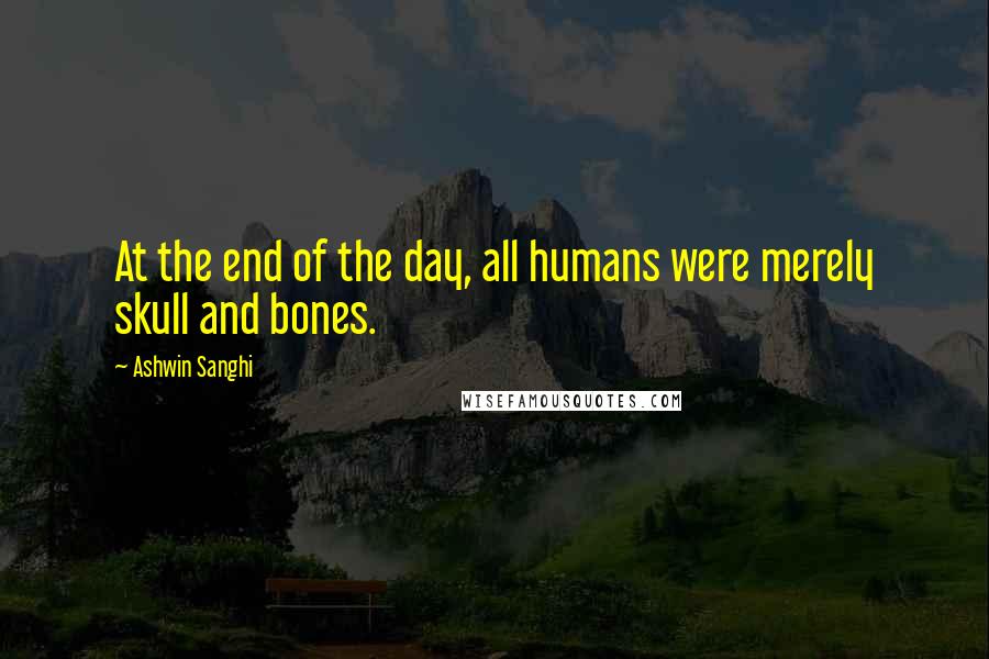 Ashwin Sanghi Quotes: At the end of the day, all humans were merely skull and bones.