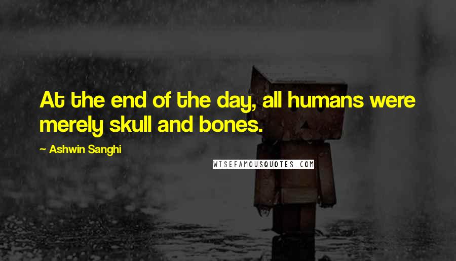 Ashwin Sanghi Quotes: At the end of the day, all humans were merely skull and bones.