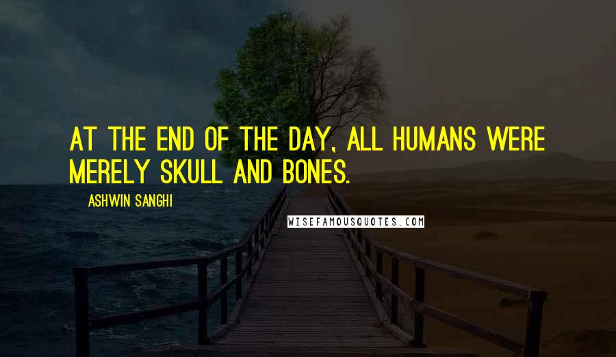 Ashwin Sanghi Quotes: At the end of the day, all humans were merely skull and bones.