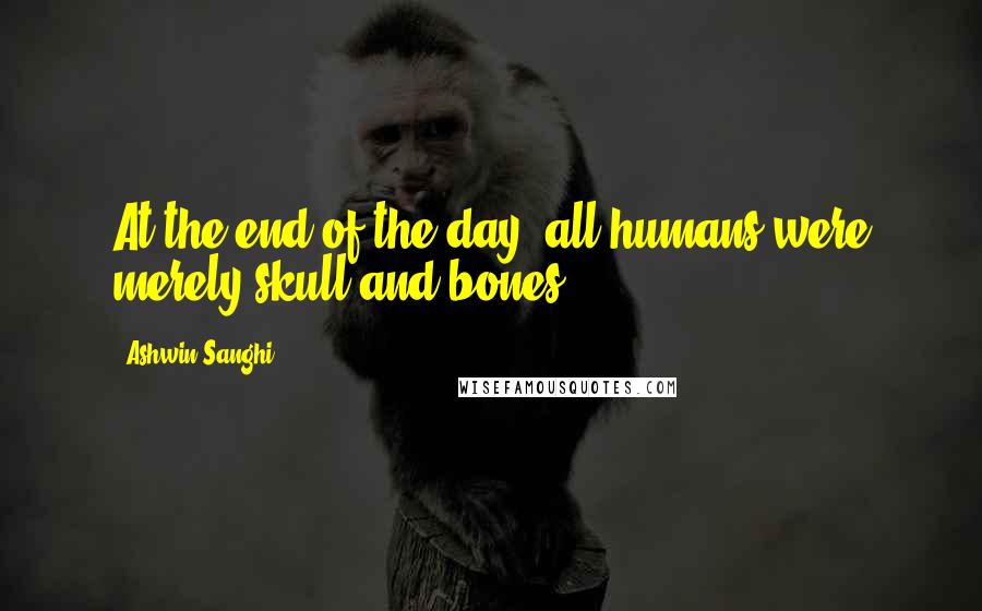 Ashwin Sanghi Quotes: At the end of the day, all humans were merely skull and bones.