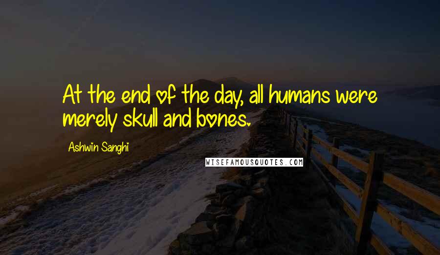 Ashwin Sanghi Quotes: At the end of the day, all humans were merely skull and bones.