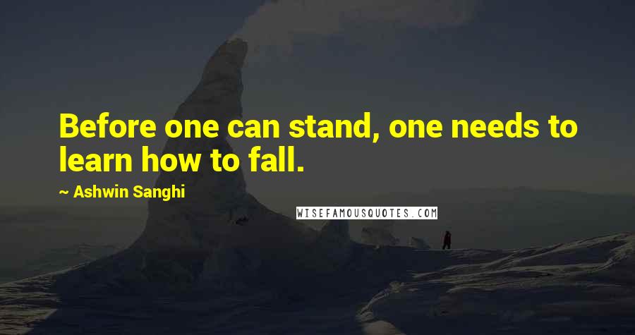 Ashwin Sanghi Quotes: Before one can stand, one needs to learn how to fall.