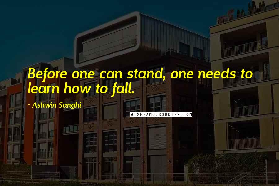 Ashwin Sanghi Quotes: Before one can stand, one needs to learn how to fall.