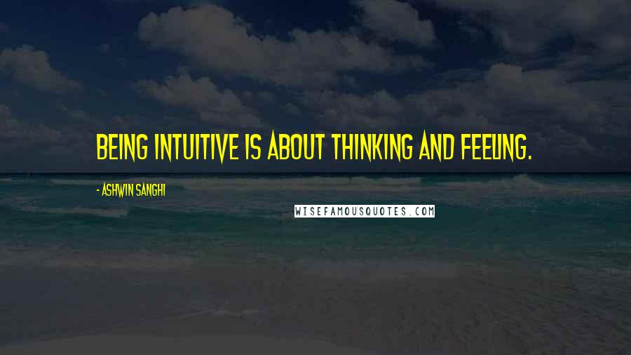 Ashwin Sanghi Quotes: Being intuitive is about thinking and feeling.