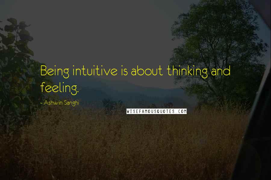 Ashwin Sanghi Quotes: Being intuitive is about thinking and feeling.