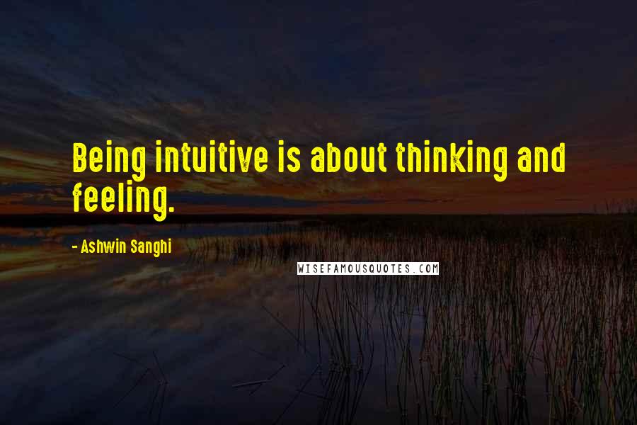 Ashwin Sanghi Quotes: Being intuitive is about thinking and feeling.