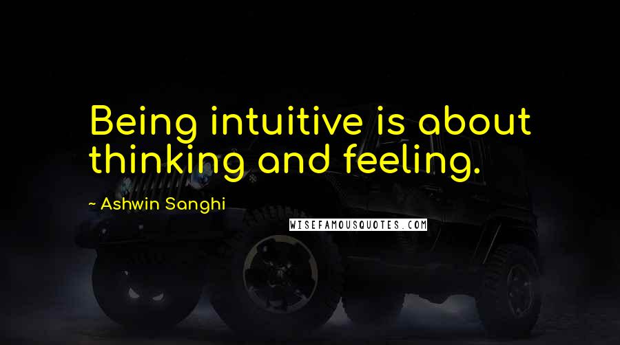 Ashwin Sanghi Quotes: Being intuitive is about thinking and feeling.