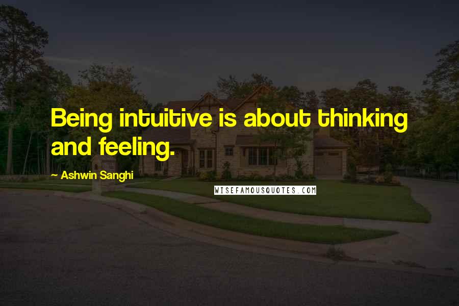 Ashwin Sanghi Quotes: Being intuitive is about thinking and feeling.