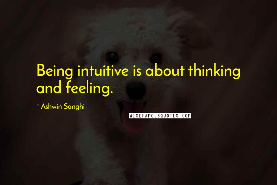 Ashwin Sanghi Quotes: Being intuitive is about thinking and feeling.